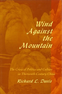 Wind Against the Mountain: The Crisis of Politics and Culture in Thirteenth-Century China - Davis, Richard L