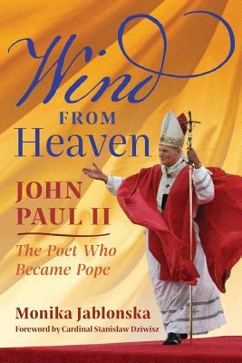 Wind From Heaven: John Paul II-The Poet Who Became Pope - Jablonska, Monika, and Dziwisz, Cardinal Stanislaw (Foreword by), and Dybciak, Krzysztof (Epilogue by)