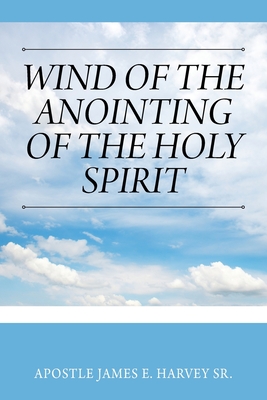 Wind of the Anointing of the Holy Spirit - Harvey, Apostle James E, Sr.