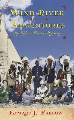 Wind River Adventures: My Life in Frontier Wyoming - Farlow, Edward J