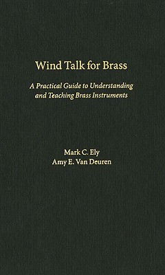 Wind Talk for Brass: A Practical Guide to Understanding and Teaching Brass Instruments - Ely, Mark C, and Van Deuren, Amy E