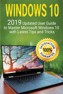Windows 10: 2019 Updated User Guide to Master Microsoft Windows 10 with Latest Tips and Tricks