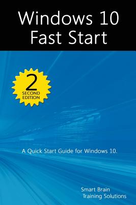 Windows 10 Fast Start, 2nd Edition: A Quick Start Guide to Windows 10 - Training Solutions, Smart Brain