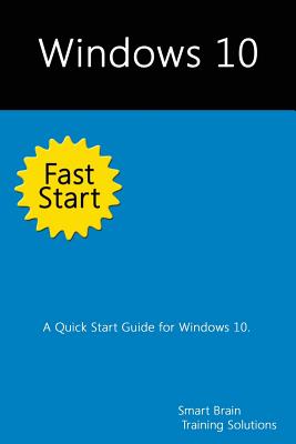 Windows 10 Fast Start: A Quick Start Guide for Windows 10 - Training Solutions, Smart Brain