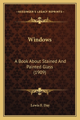 Windows: A Book About Stained And Painted Glass (1909) - Day, Lewis F