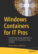 Windows Containers for It Pros: Transitioning Existing Applications to Containers for On-Premises, Cloud, or Hybrid