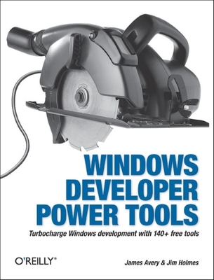 Windows Developer Power Tools: Turbocharge Windows Development with More Than 170 Free and Open Source Tools - Avery, James, and Holmes, Jim