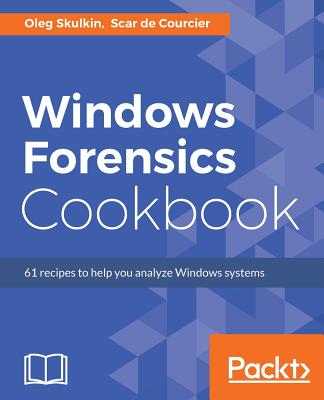 Windows Forensics Cookbook: Over 60 practical recipes to acquire memory data and analyze systems with the latest Windows forensic tools - Skulkin, Oleg, and Courcier, Scar de