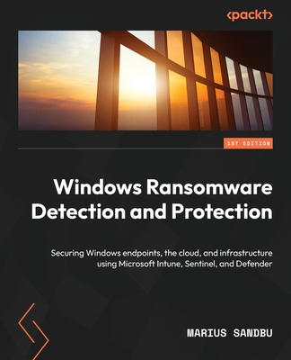Windows Ransomware Detection and Protection: Securing Windows endpoints, the cloud, and infrastructure using Microsoft Intune, Sentinel, and Defender - Sandbu, Marius