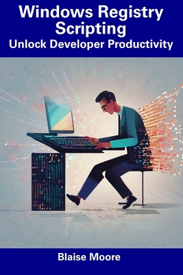 Windows Registry Scripting: Unlock Developer Productivity - Moore, Blaise