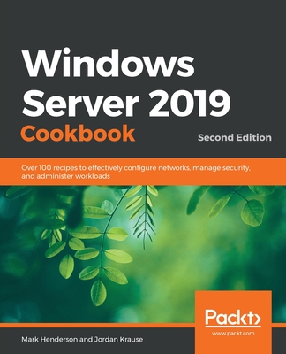 Windows Server 2019 Cookbook: Over 100 recipes to effectively configure networks, manage security, and administer workloads, 2nd Edition - Henderson, Mark, and Krause, Jordan