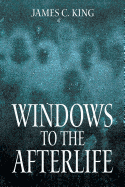 Windows to the Afterlife - King, James C