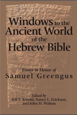 Windows to the Ancient World of the Hebrew Bible: Essays in Honor of Samuel Greengus - Arnold, Bill T. (Editor), and Erickson, Nancy L. (Editor), and Walton, John H. (Editor)