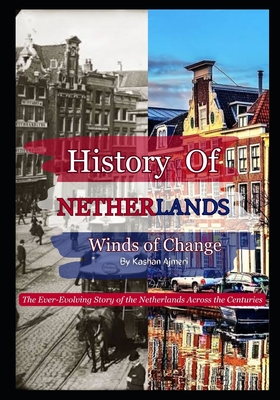 Winds of Change: The Ever-Evolving Story of the Netherlands Across the Centuries: Complete History of Netherlands - Ajmeri, Kashan