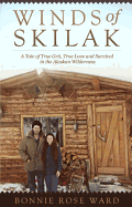 Winds of Skilak: A Tale of True Grit, True Love and Survival in the Alaskan Wilderness - Ward, Bonnie Rose