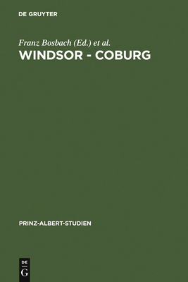 Windsor - Coburg: Geteilter Nachlass - Gemeinsames Erbe. Eine Dynastie Und Ihre Sammlungen - Bosbach, Franz (Editor), and Davis, John R (Editor)