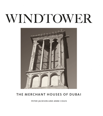 Windtower: The Merchant Houses of Dubai - Jackson, Peter, and Coles, Anne