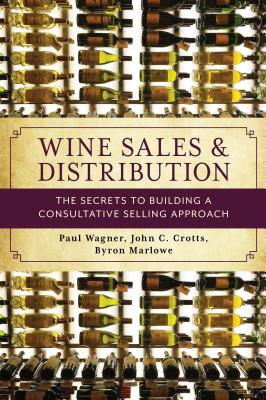 Wine Sales and Distribution: The Secrets to Building a Consultative Selling Approach - Wagner, Paul, and Crotts, John C, and Marlowe, Byron