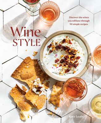 Wine Style: Discover the Wines You Will Love Through 50 Simple Recipes - Leahy, Kate