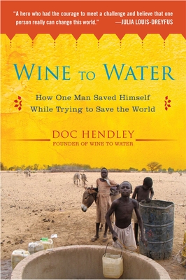 Wine to Water: How One Man Saved Himself While Trying to Save the World - Hendley, Doc