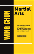 Wing Chun Martial Arts: The Keys To Energy And Harmony Revealed: Guidelines For Self-Protection And Development