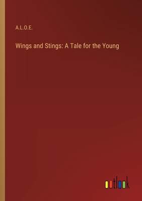 Wings and Stings: A Tale for the Young - A L O E