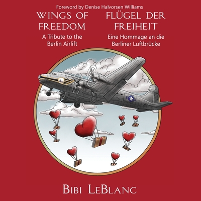 Wings of Freedom - A Tribute to the Berlin Airlift Flgel der Freiheit - Eine Hommage an die Berliner Luftbrcke - LeBlanc, Bibi