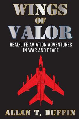 Wings of Valor: Real-Life Aviation Adventures in War and Peace - Duffin, Allan T