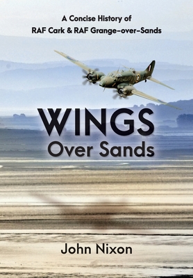 Wings Over Sands: A History of RAF Cark Airfield & RAF Grange-over-Sands - Nixon, John, and Holden, Russell (Editor)