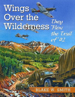 Wings over the Wilderness: They Flew the Trail of '42 - Smith, Blake W