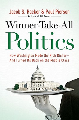 Winner-Take-All Politics: How Washington Made the Rich Richer--And Turned Its Back on the Middle Class - Hacker, Jacob S, and Pierson, Paul