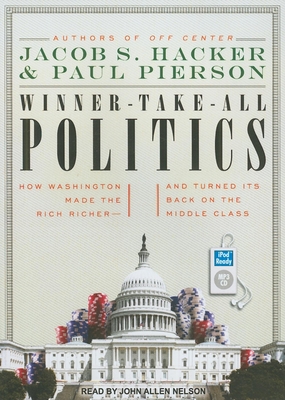 Winner-Take-All Politics: How Washington Made the Rich Richer--And Turned Its Back on the Middle Class - Hacker, Jacob S, and Pierson, Paul, and Nelson, John Allen (Narrator)