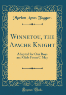 Winnetou, the Apache Knight: Adapted for Our Boys and Girls from C May (Classic Reprint)