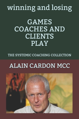 winning and losing GAMES COACHES AND CLIENTS PLAY: The Systemic Coaching Collection - Cardon MCC, Alain