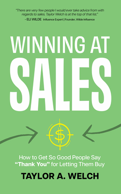 Winning at Sales: How to Get So Good People Say "Thank You" for Letting Them Buy - Welch, Taylor A