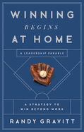 Winning Begins at Home: A Strategy to Win Beyond Work--A Leadership Parable