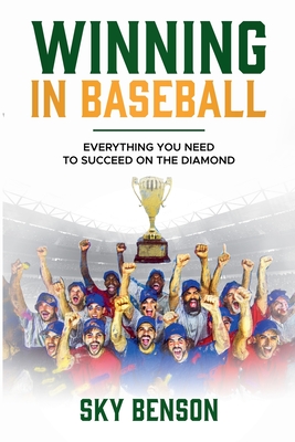 Winning in Baseball: Everything You Need to Succeed on the Diamond (The Ultimate Baseball Mastery Series Mastering Every Position and Aspect of Baseball) - Benson, Sky