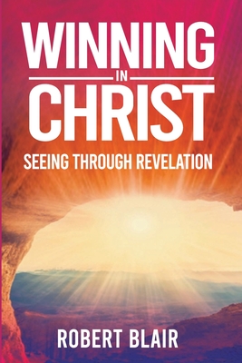 Winning in Christ: Seeing Through Revelation - Blair, Robert