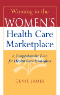 Winning in the Women's Health Care Marketplace: A Comprehensive Plan for Health Care Strategists