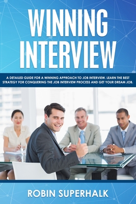 Winning Interview: A Detailed Guide for a Winning Approach to Job Interviews. Learn the Best Strategy for Conquering the Interview Process and Getting Your Dream Job. - Superhalk, Robin