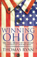 Winning Ohio: The Final 100 Days of the 2016 Trump Presidential Campaign at Ground Zero