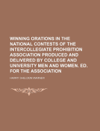 Winning Orations in the National Contests of the Intercollegiate Prohibition Association: Produced and Delivered by College and University Men and Women (Classic Reprint)