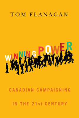 Winning Power: Canadian Campaigning in the Twenty-First Century - Flanagan, Tom