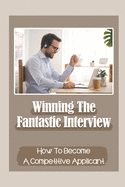 Winning The Fantastic Interview: How To Become A Competitive Applicant: Applying For Job