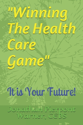 Winning The Health Care Game: It Is Your Future! - Warner Cebs, Jonathan Pierpont