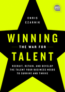 Winning the War for Talent: Recruit, Retain, and Develop the Talent Your Business Needs to Survive and Thrive