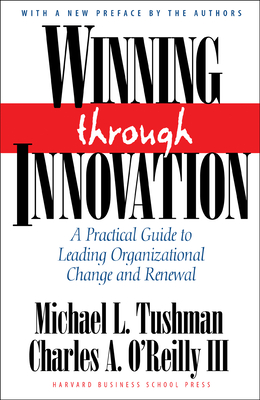 Winning Through Innovation: A Practical Guide to Leading Organizational Change and Renewal - Tushman, Michael L, and O'Reilly, Charles A