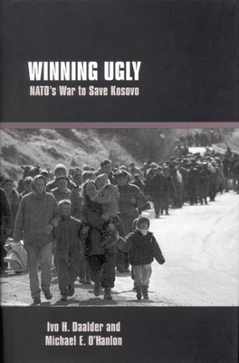 Winning Ugly: Nato's War to Save Kosovo - Daalder, Ivo H, and O'Hanlon, Michael E