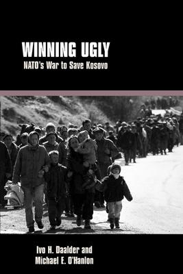 Winning Ugly: NATO's War to Save Kosovo - Daalder, Ivo H, and O'Hanlon, Michael E