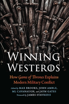 Winning Westeros: How Game of Thrones Explains Modern Military Conflict - Brooks, Max (Editor), and Amble, John (Editor), and Cavanaugh, ML (Editor)